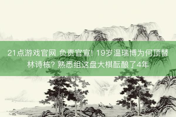 21点游戏官网 负责官宣! 19岁温瑞博为何顶替林诗栋? 熟悉组这盘大棋酝酿了4年