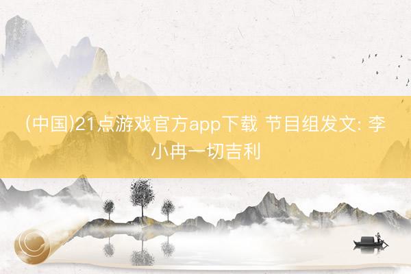 (中国)21点游戏官方app下载 节目组发文: 李小冉一切吉利