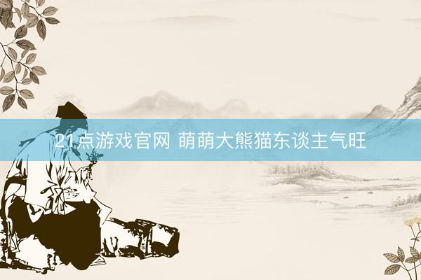 21点游戏官网 萌萌大熊猫东谈主气旺
