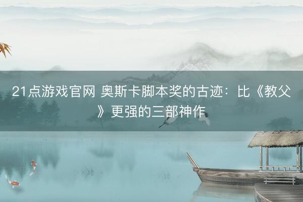 21点游戏官网 奥斯卡脚本奖的古迹：比《教父》更强的三部神作