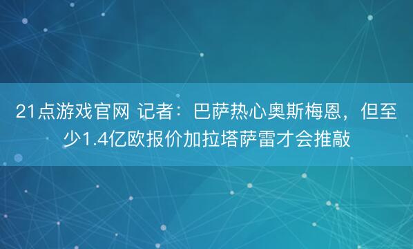 21点游戏官网 记者：巴萨热心奥斯梅恩，但至少1.4亿欧报价加拉塔萨雷才会推敲