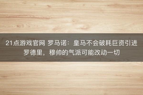 21点游戏官网 罗马诺：皇马不会破耗巨资引进罗德里，穆帅的气派可能改动一切