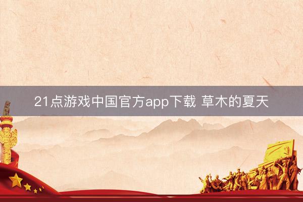 21点游戏中国官方app下载 草木的夏天