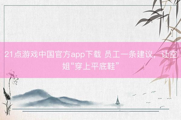 21点游戏中国官方app下载 员工一条建议，让空姐“穿上平底鞋”