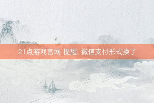 21点游戏官网 提醒: 微信支付形式换了