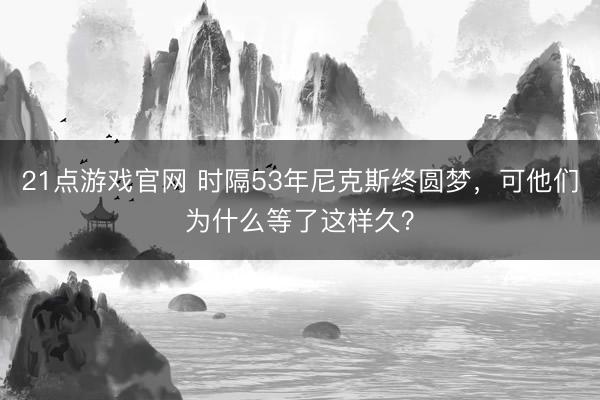 21点游戏官网 时隔53年尼克斯终圆梦，可他们为什么等了这样久？